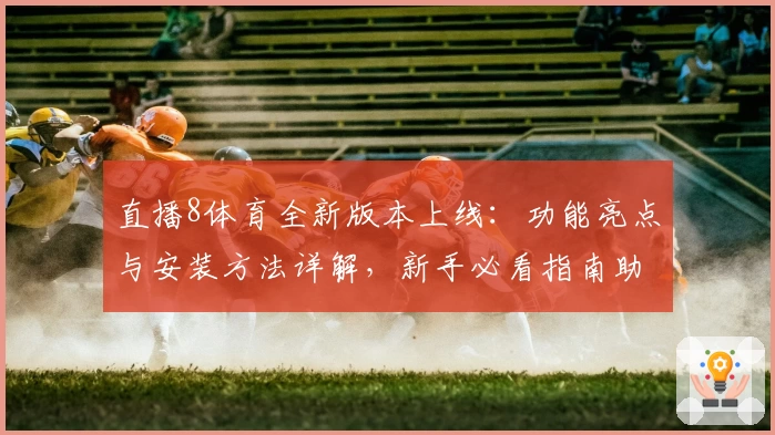 直播8体育全新版本上线：功能亮点与安装方法详解，新手必看指南助力快速上手