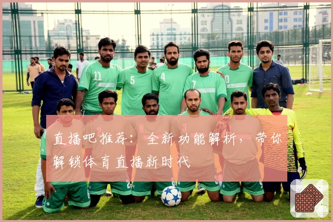 直播吧推荐：全新功能解析，带你解锁体育直播新时代