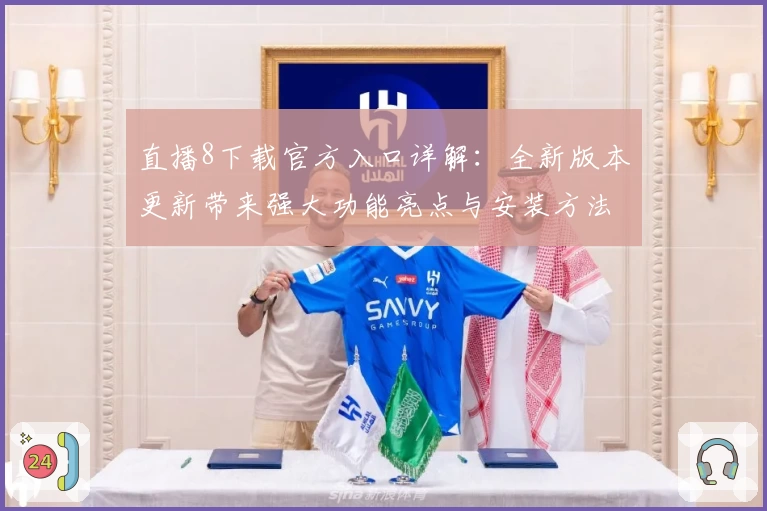 直播8下载官方入口详解：全新版本更新带来强大功能亮点与安装方法教程