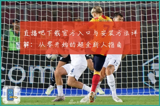 直播吧下载官方入口与安装方法详解：从零开始的超全新人指南