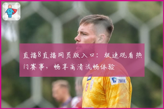 直播8直播网页版入口：极速观看热门赛事，畅享高清流畅体验