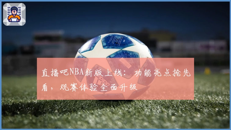 直播吧NBA新版上线：功能亮点抢先看，观赛体验全面升级