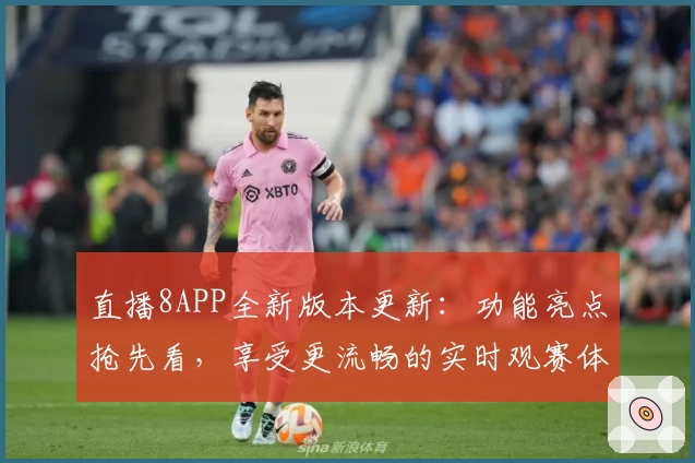 直播8APP全新版本更新：功能亮点抢先看，享受更流畅的实时观赛体验