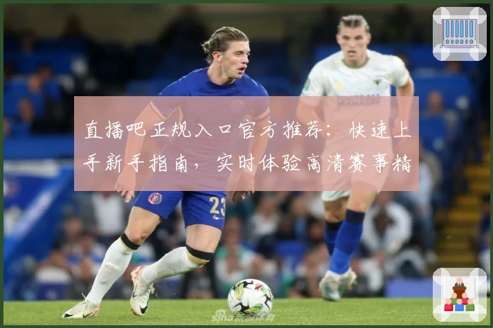 直播吧正规入口官方推荐：快速上手新手指南，实时体验高清赛事精彩