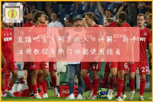 直播吧官方网页版入口详解：新手注册教程与热门功能使用指南