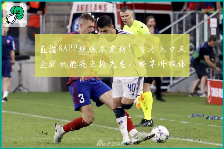 直播8APP新版本更新！官方入口及全新功能亮点抢先看，畅享升级体验