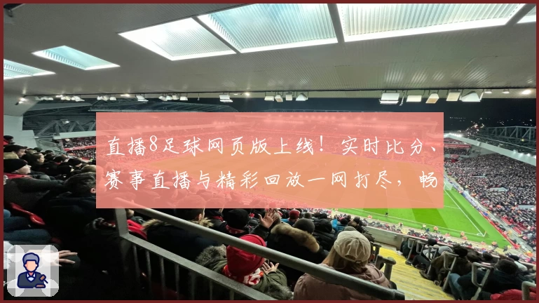 直播8足球网页版上线！实时比分、赛事直播与精彩回放一网打尽，畅享绝佳观赛体验