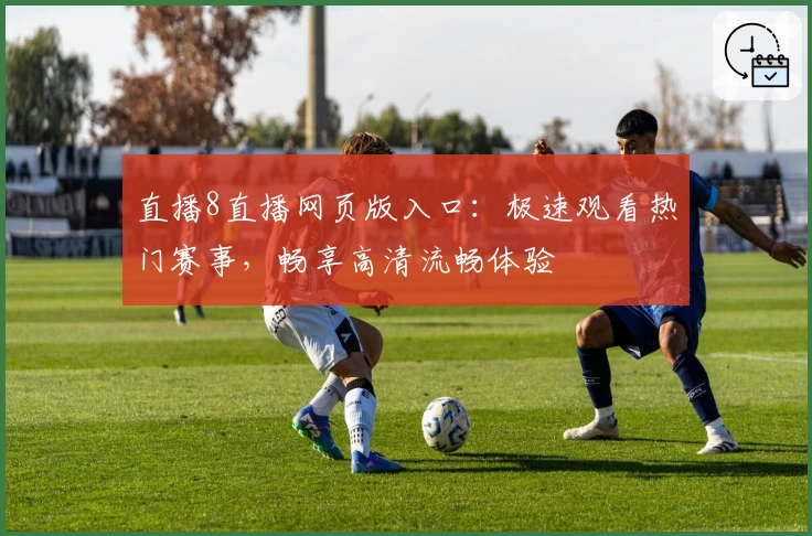 直播8直播网页版入口：极速观看热门赛事，畅享高清流畅体验
