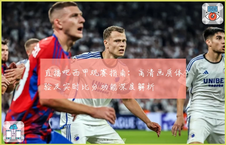 直播吧西甲观赛指南：高清画质体验及实时比分功能深度解析