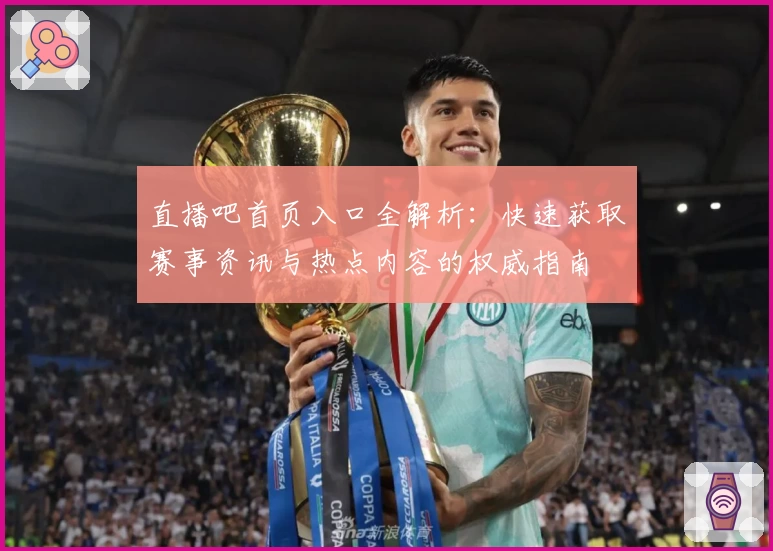 直播吧首页入口全解析：快速获取赛事资讯与热点内容的权威指南