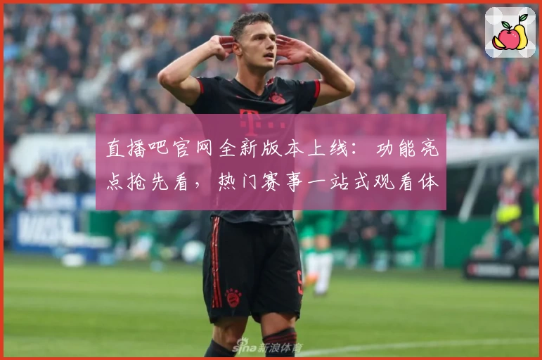直播吧官网全新版本上线：功能亮点抢先看，热门赛事一站式观看体验优化升级
