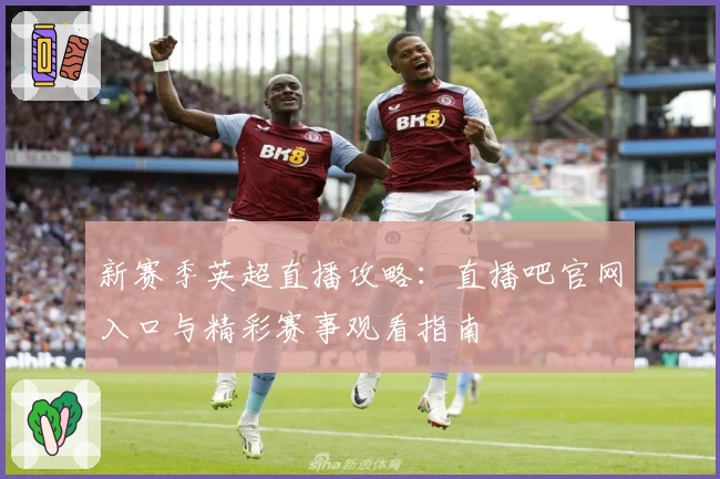 新赛季英超直播攻略：直播吧官网入口与精彩赛事观看指南