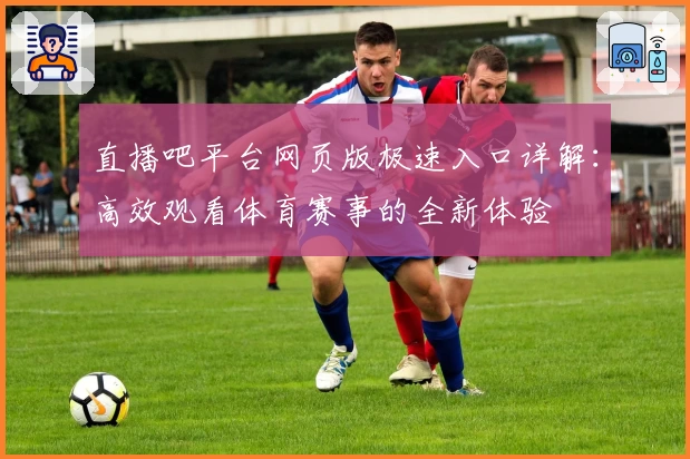 直播吧平台网页版极速入口详解：高效观看体育赛事的全新体验