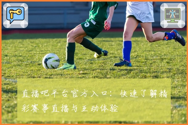 直播吧平台官方入口：快速了解精彩赛事直播与互动体验
