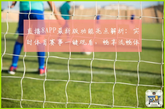 直播8APP最新版功能亮点解析：实时体育赛事一键观看，畅享流畅体验