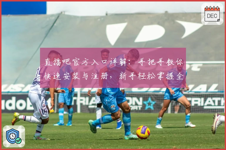 直播吧官方入口详解：手把手教你快速安装与注册，新手轻松掌握全功能