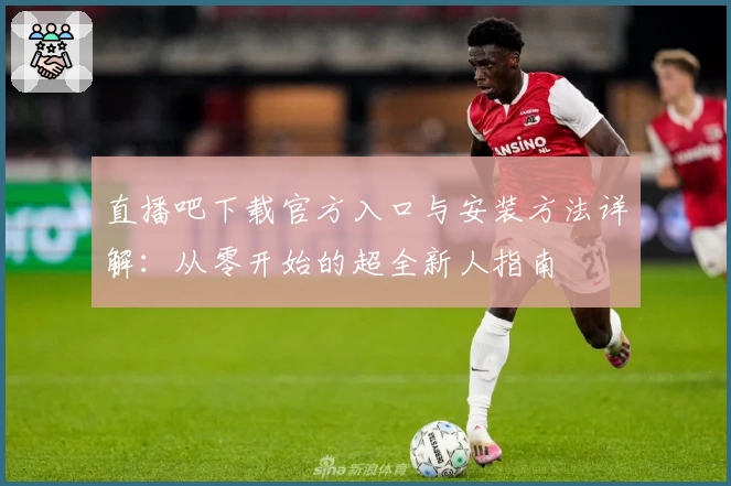直播吧下载官方入口与安装方法详解:从零开始的超全新人指南