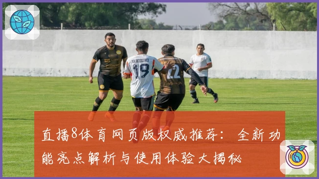 直播8体育网页版权威推荐：全新功能亮点解析与使用体验大揭秘