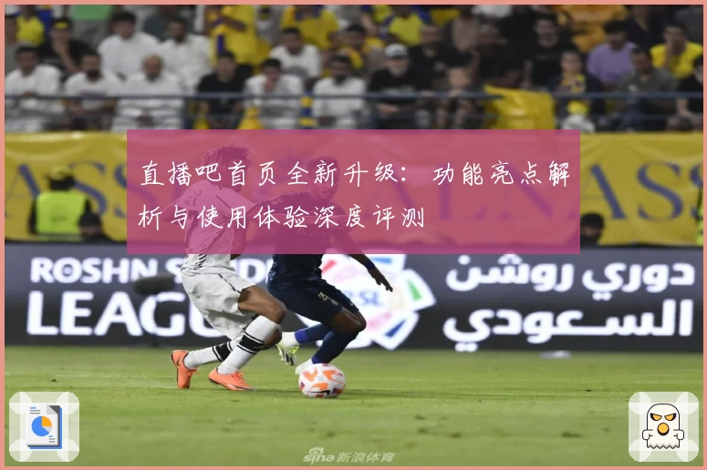 直播吧首页全新升级：功能亮点解析与使用体验深度评测