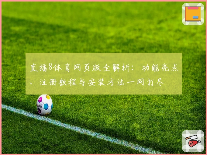 直播8体育网页版全解析：功能亮点、注册教程与安装方法一网打尽