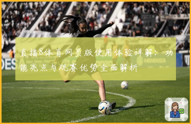 直播8体育网页版使用体验详解：功能亮点与观赛优势全面解析