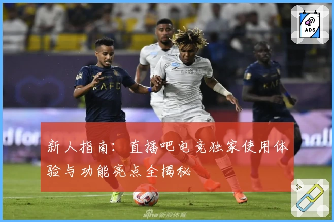 新人指南：直播吧电竞独家使用体验与功能亮点全揭秘