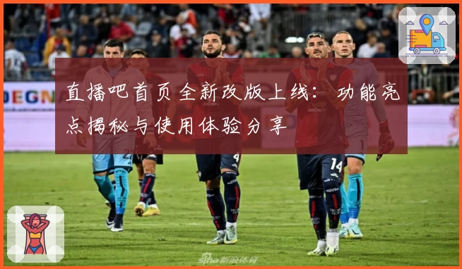 直播吧首页全新改版上线:功能亮点揭秘与使用体验分享