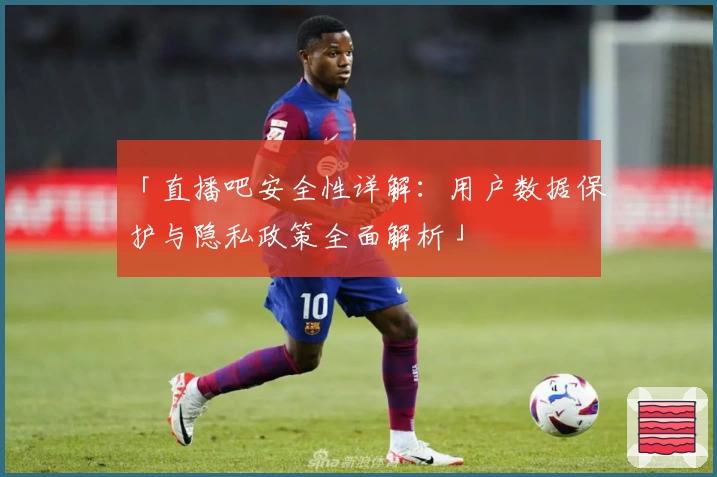 「直播吧安全性详解：用户数据保护与隐私政策全面解析」