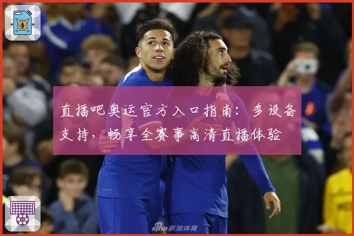 直播吧奥运官方入口指南：多设备支持，畅享全赛事高清直播体验