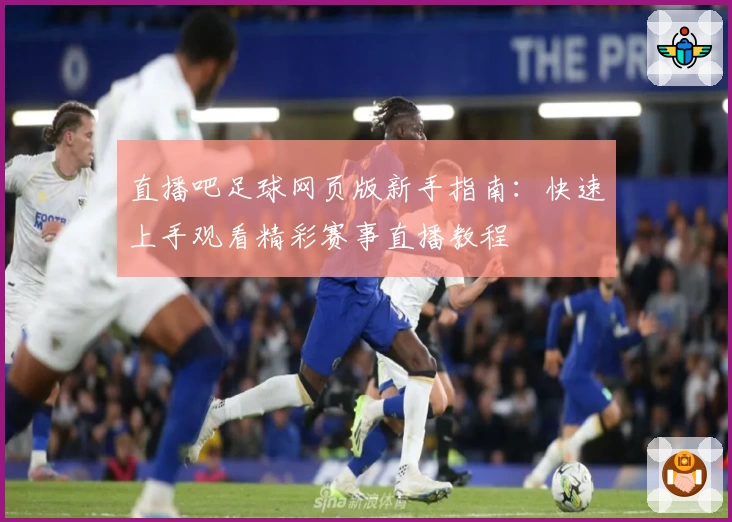 直播吧足球网页版新手指南：快速上手观看精彩赛事直播教程