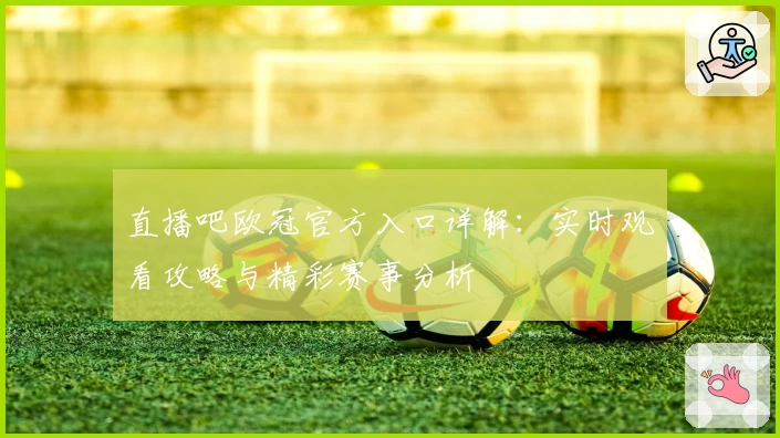 直播吧欧冠官方入口详解：实时观看攻略与精彩赛事分析