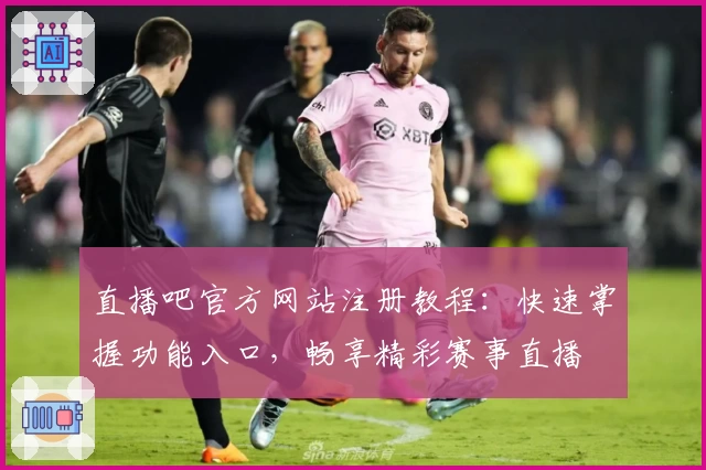 直播吧官方网站注册教程:快速掌握功能入口,畅享精彩赛事直播