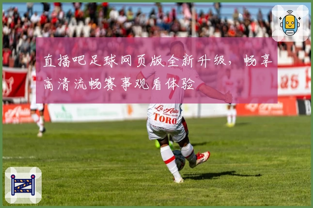 直播吧足球网页版全新升级，畅享高清流畅赛事观看体验