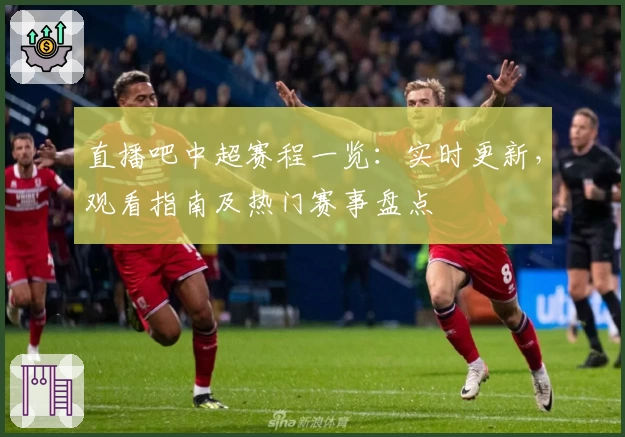 直播吧中超赛程一览:实时更新,观看指南及热门赛事盘点