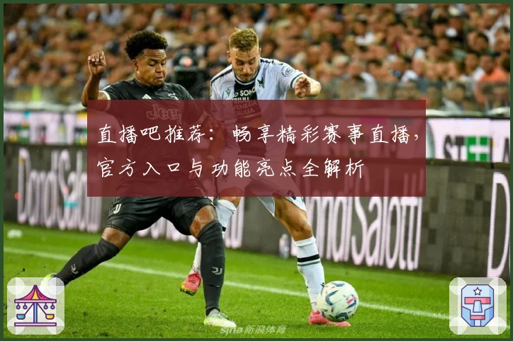 直播吧推荐：畅享精彩赛事直播，官方入口与功能亮点全解析