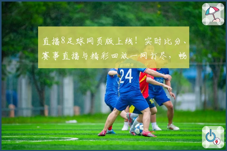 直播8足球网页版上线！实时比分、赛事直播与精彩回放一网打尽，畅享绝佳观赛体验