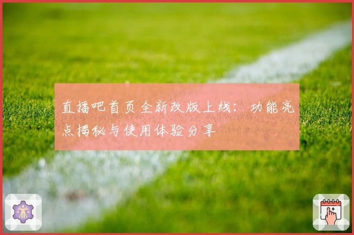 直播吧首页全新改版上线：功能亮点揭秘与使用体验分享