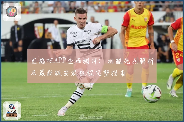 直播吧APP全面测评:功能亮点解析及最新版安装教程完整指南