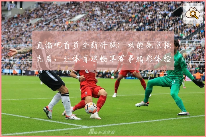 直播吧首页全新升级：功能亮点抢先看，让体育迷畅享赛事精彩体验