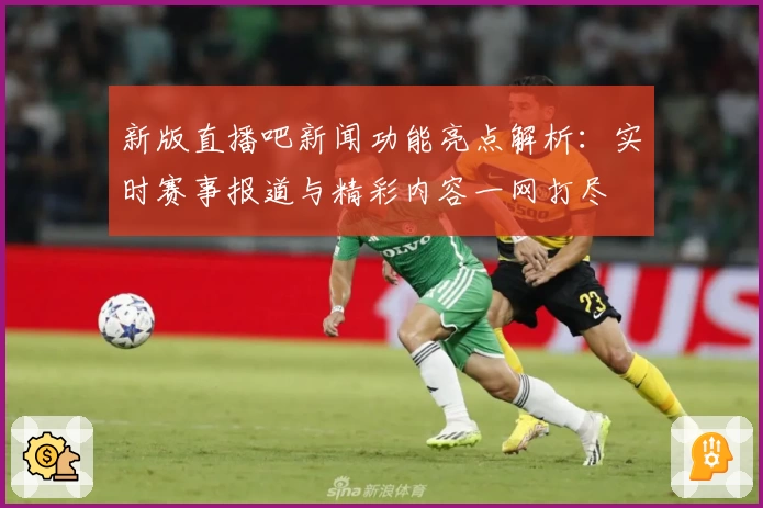 新版直播吧新闻功能亮点解析:实时赛事报道与精彩内容一网打尽