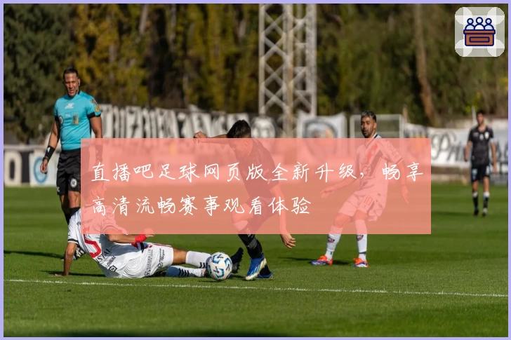 直播吧足球网页版全新升级，畅享高清流畅赛事观看体验