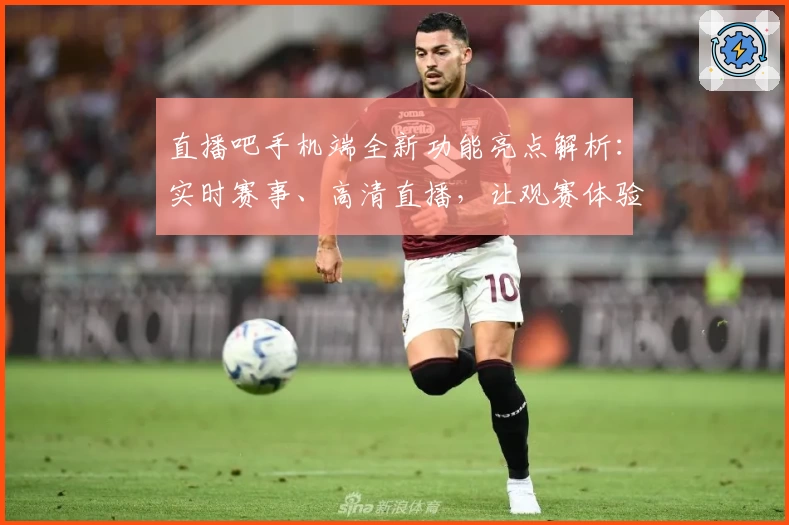 直播吧手机端全新功能亮点解析：实时赛事、高清直播，让观赛体验更上一层楼